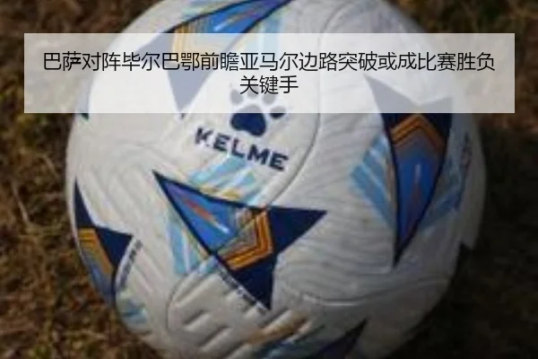 巴萨对阵毕尔巴鄂前瞻亚马尔边路突破或成比赛胜负关键手