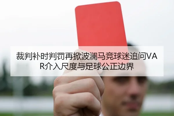 裁判补时判罚再掀波澜马竞球迷追问VAR介入尺度与足球公正边界